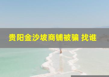 贵阳金沙坡商铺被骗 找谁